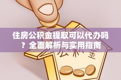 许昌住房公积金提取可以代办吗？全面解析与实用指南