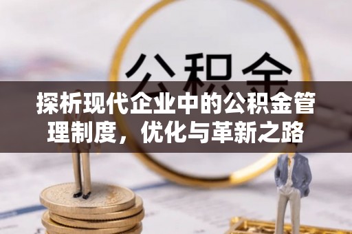 许昌探析现代企业中的公积金管理制度，优化与革新之路