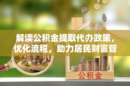 许昌解读公积金提取代办政策，优化流程，助力居民财富管理