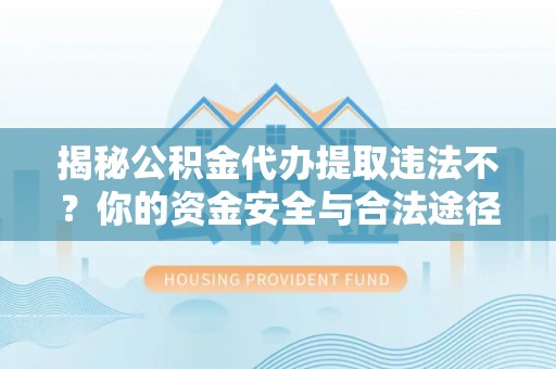 许昌揭秘公积金代办提取违法不？你的资金安全与合法途径解析