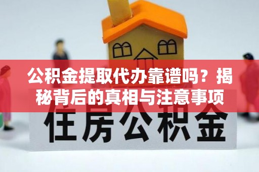 许昌公积金提取代办靠谱吗？揭秘背后的真相与注意事项