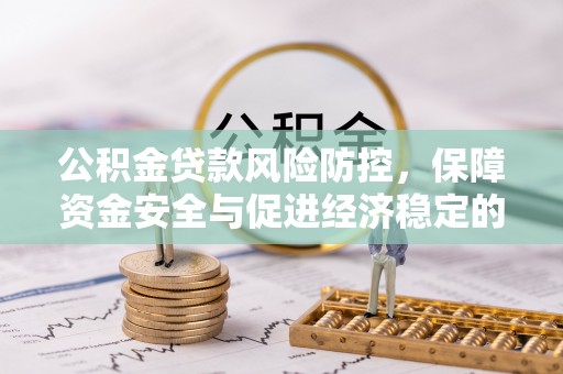 许昌公积金贷款风险防控，保障资金安全与促进经济稳定的关键策略