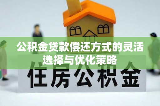 许昌公积金贷款偿还方式的灵活选择与优化策略