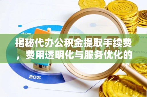 许昌揭秘代办公积金提取手续费，费用透明化与服务优化的关键