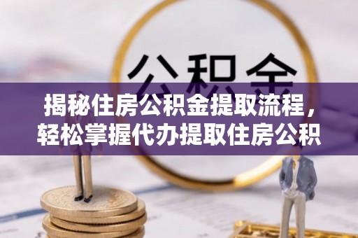 许昌揭秘住房公积金提取流程，轻松掌握代办提取住房公积金技巧