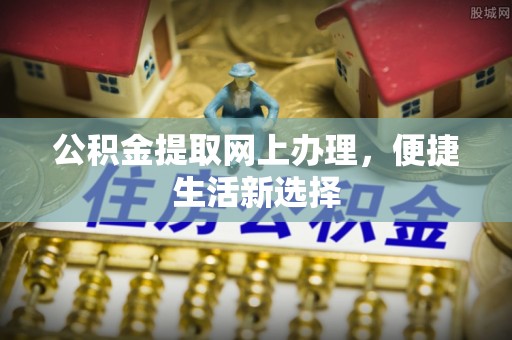 许昌公积金提取网上办理，便捷生活新选择