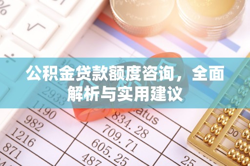 许昌公积金贷款额度咨询，全面解析与实用建议