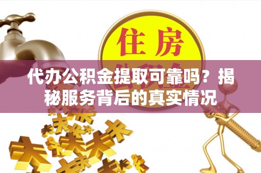 许昌代办公积金提取可靠吗？揭秘服务背后的真实情况