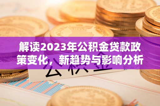 许昌解读2023年公积金贷款政策变化，新趋势与影响分析