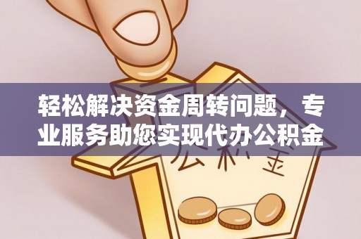许昌轻松解决资金周转问题，专业服务助您实现代办公积金提取