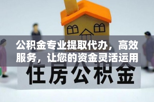 许昌公积金专业提取代办，高效服务，让您的资金灵活运用
