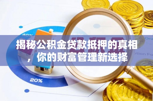 许昌揭秘公积金贷款抵押的真相，你的财富管理新选择