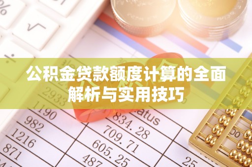 许昌公积金贷款额度计算的全面解析与实用技巧