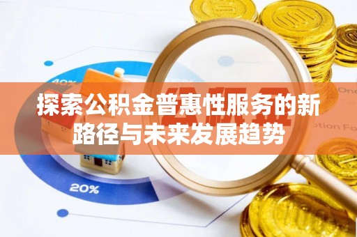 许昌探索公积金普惠性服务的新路径与未来发展趋势