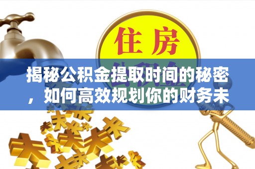 许昌揭秘公积金提取时间的秘密，如何高效规划你的财务未来