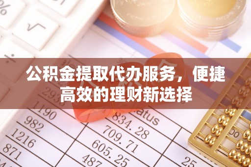 许昌公积金提取代办服务，便捷高效的理财新选择
