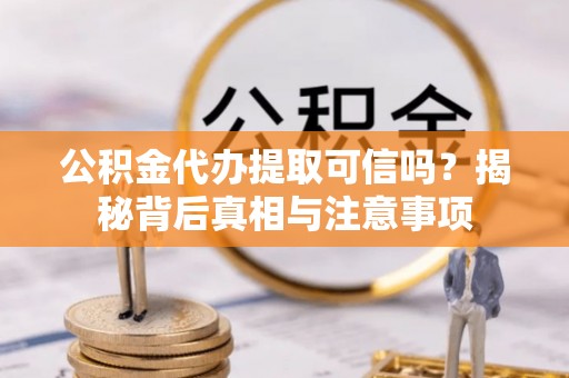许昌公积金代办提取可信吗？揭秘背后真相与注意事项