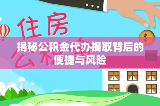 许昌揭秘公积金代办提取背后的便捷与风险