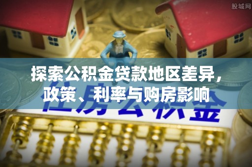 许昌探索公积金贷款地区差异，政策、利率与购房影响