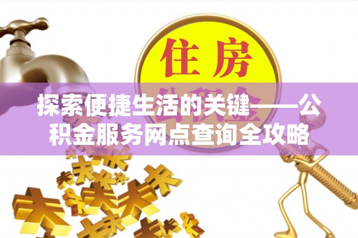 许昌探索便捷生活的关键——公积金服务网点查询全攻略