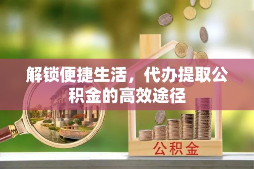 许昌解锁便捷生活，代办提取公积金的高效途径