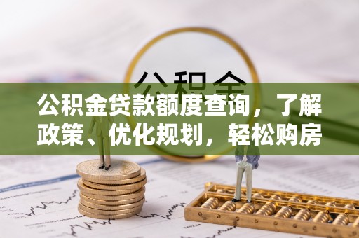 许昌公积金贷款额度查询，了解政策、优化规划，轻松购房不是梦