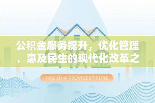 许昌公积金服务提升，优化管理，惠及民生的现代化改革之路