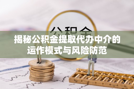许昌揭秘公积金提取代办中介的运作模式与风险防范