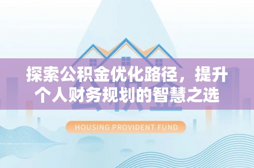 许昌探索公积金优化路径，提升个人财务规划的智慧之选