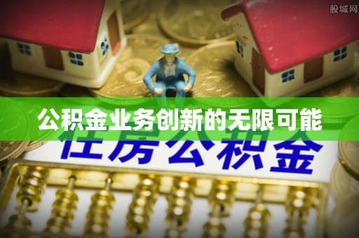 许昌公积金业务创新的无限可能