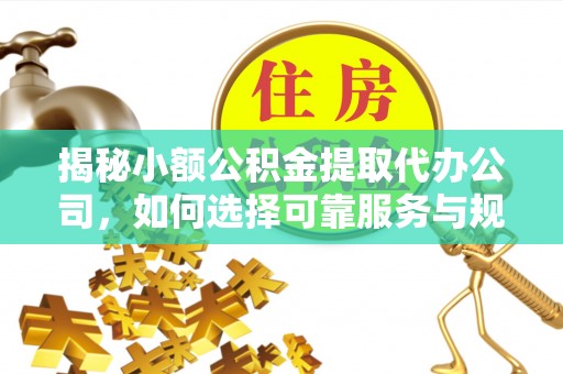 许昌揭秘小额公积金提取代办公司，如何选择可靠服务与规避风险