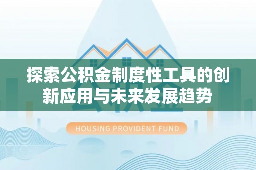 许昌探索公积金制度性工具的创新应用与未来发展趋势