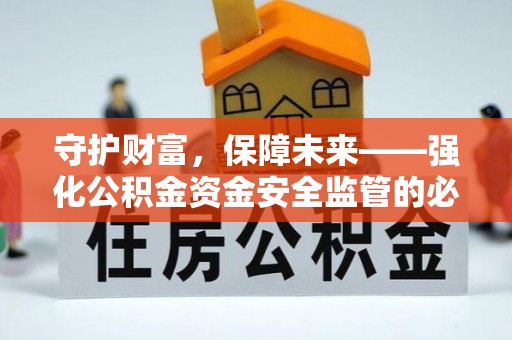 许昌守护财富，保障未来——强化公积金资金安全监管的必要性