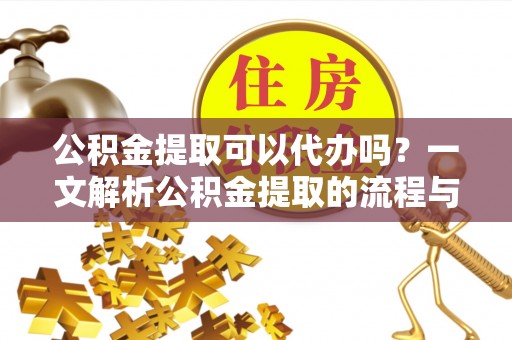 许昌公积金提取可以代办吗？一文解析公积金提取的流程与注意事项