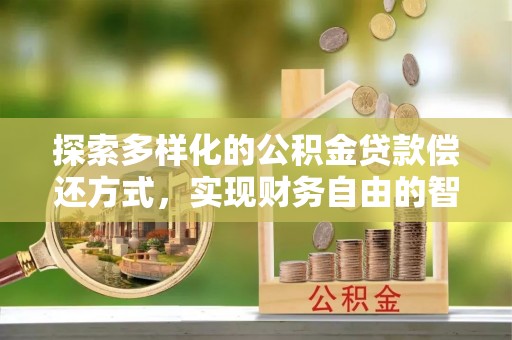 许昌探索多样化的公积金贷款偿还方式，实现财务自由的智慧选择