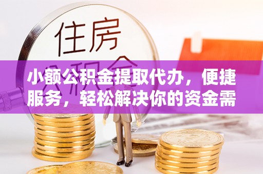 许昌小额公积金提取代办，便捷服务，轻松解决你的资金需求