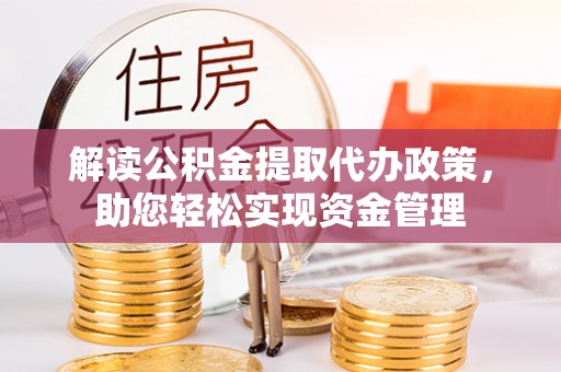 许昌解读公积金提取代办政策，助您轻松实现资金管理