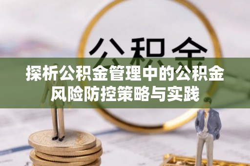 许昌探析公积金管理中的公积金风险防控策略与实践