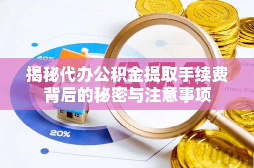 许昌揭秘代办公积金提取手续费背后的秘密与注意事项