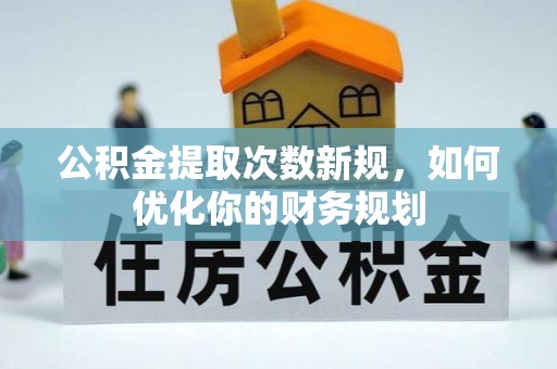 许昌公积金提取次数新规，如何优化你的财务规划