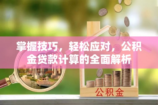 许昌掌握技巧，轻松应对，公积金贷款计算的全面解析