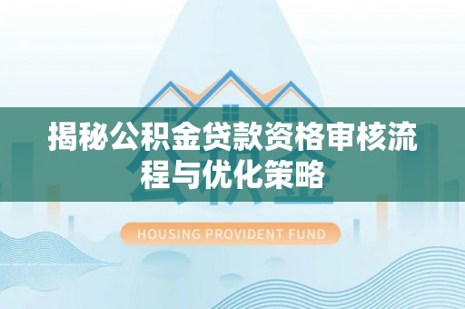 许昌揭秘公积金贷款资格审核流程与优化策略