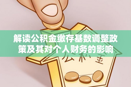 许昌解读公积金缴存基数调整政策及其对个人财务的影响