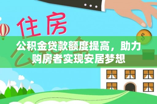 许昌公积金贷款额度提高，助力购房者实现安居梦想