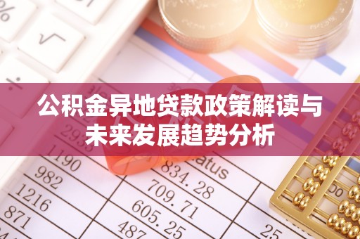 许昌公积金异地贷款政策解读与未来发展趋势分析