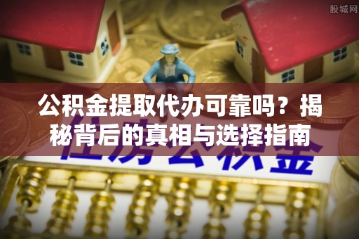 许昌公积金提取代办可靠吗？揭秘背后的真相与选择指南