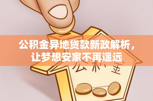 许昌公积金异地贷款新政解析，让梦想安家不再遥远