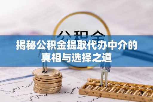 许昌揭秘公积金提取代办中介的真相与选择之道