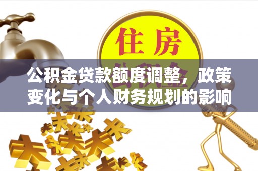 许昌公积金贷款额度调整，政策变化与个人财务规划的影响