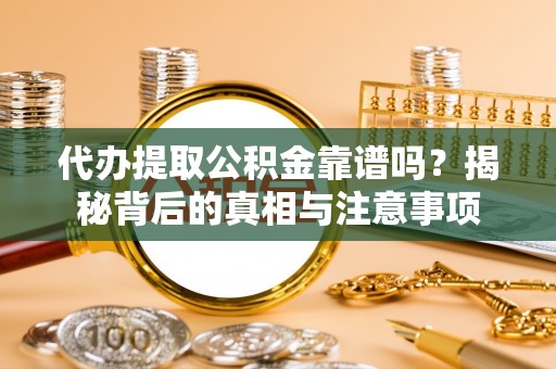 许昌代办提取公积金靠谱吗？揭秘背后的真相与注意事项